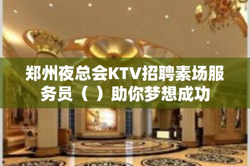 郑州夜总会KTV招聘素场服务员（ ）助你梦想成功