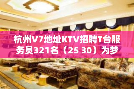 杭州V7地址KTV招聘T台服务员321名（25 30）为梦想努力