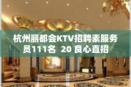 杭州丽都会KTV招聘素服务员111名  20 良心直招