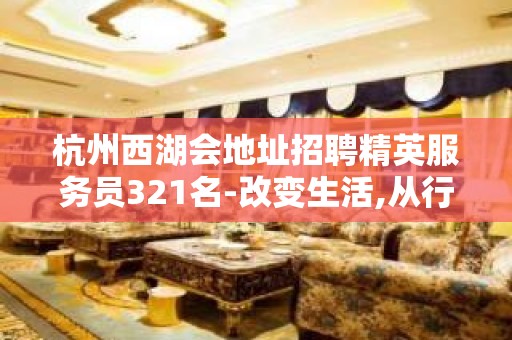 杭州西湖会地址招聘精英服务员321名-改变生活,从行动开始