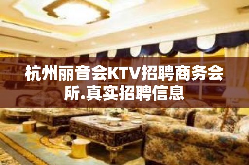 杭州丽音会KTV招聘商务会所.真实招聘信息