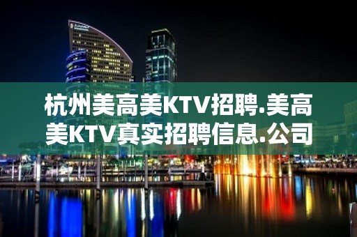 杭州美高美KTV招聘.美高美KTV真实招聘信息.公司直招