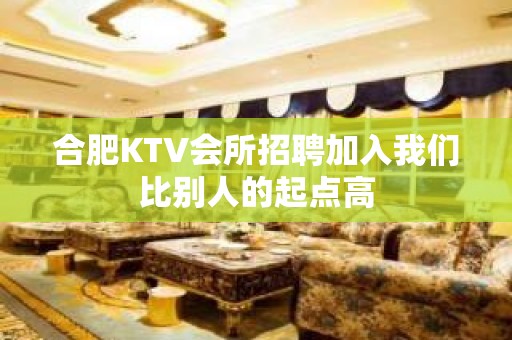 合肥KTV会所招聘加入我们比别人的起点高