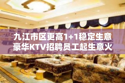 九江市区更高1+1稳定生意豪华KTV招聘员工起生意火爆