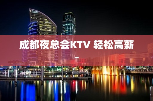 成都夜总会KTV 轻松高薪-