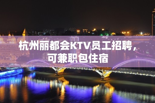 杭州丽都会KTV员工招聘，可兼职包住宿