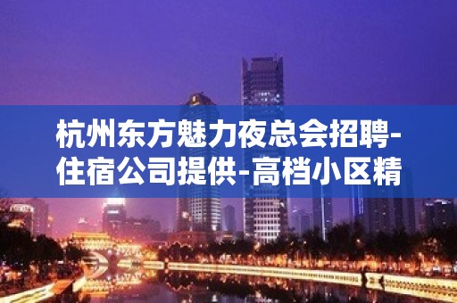 杭州东方魅力夜总会招聘-住宿公司提供-高档小区精装修