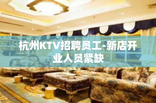 杭州KTV招聘员工-新店开业人员紧缺