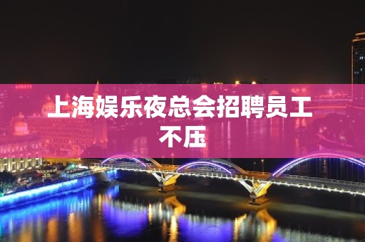 上海娱乐夜总会招聘员工 不压