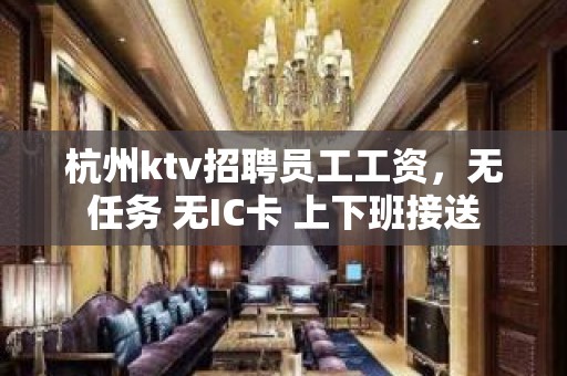 杭州ktv招聘员工工资，无任务 无IC卡 上下班接送