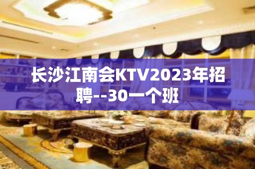 长沙江南会KTV2023年招聘--30一个班