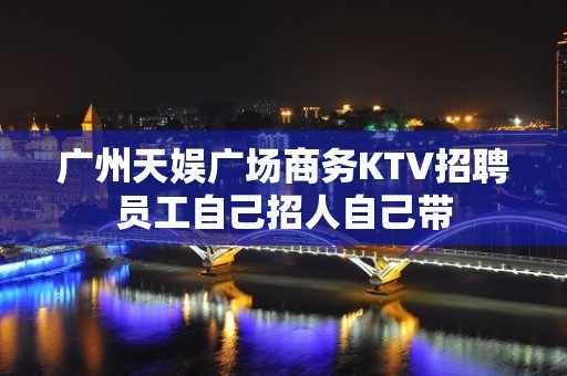 广州天娱广场商务KTV招聘员工自己招人自己带