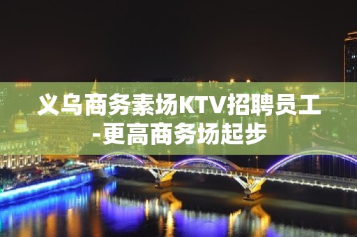 义乌商务素场KTV招聘员工-更高商务场起步