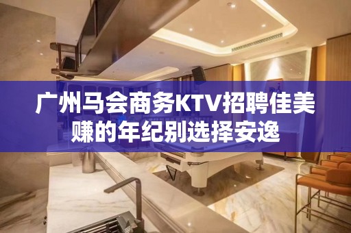 广州马会商务KTV招聘佳美赚的年纪别选择安逸