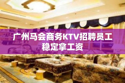 广州马会商务KTV招聘员工稳定拿工资