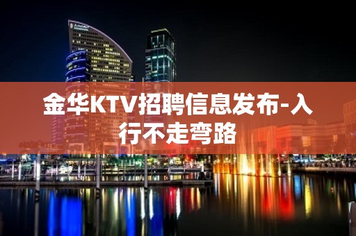 金华KTV招聘信息发布-入行不走弯路