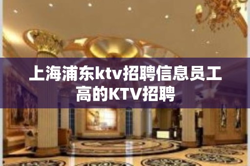 上海浦东ktv招聘信息员工高的KTV招聘