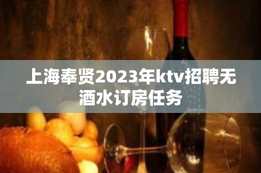 上海奉贤2023年ktv招聘无酒水订房任务