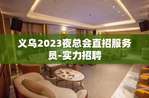 义乌2023夜总会直招服务员-实力招聘