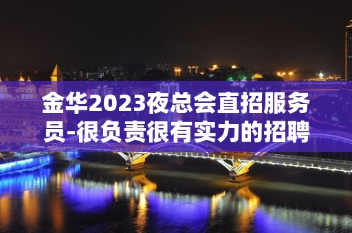 金华2023夜总会直招服务员-很负责很有实力的招聘