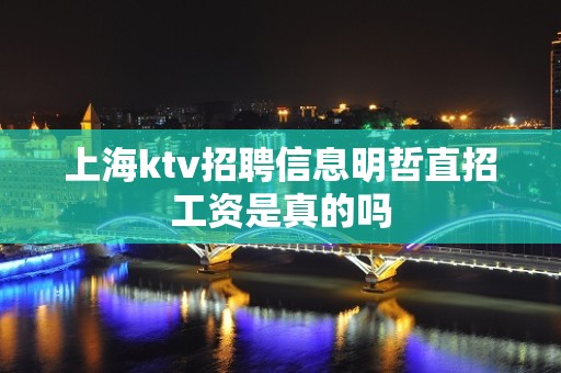 上海ktv招聘信息明哲直招工资是真的吗