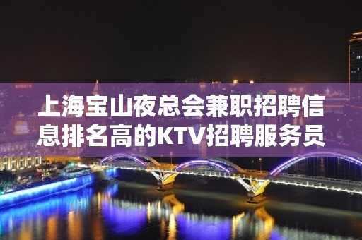 上海宝山夜总会兼职招聘信息排名高的KTV招聘服务员