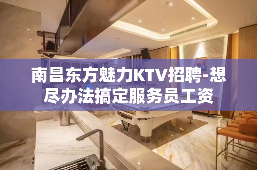 南昌东方魅力KTV招聘-想尽办法搞定服务员工资