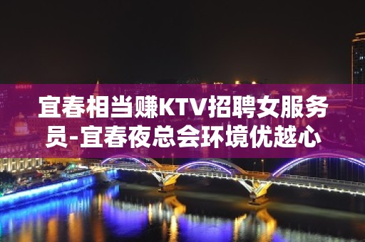 宜春相当赚KTV招聘女服务员-宜春夜总会环境优越心慕力追