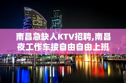 南昌急缺人KTV招聘,南昌夜工作车接自由自由上班