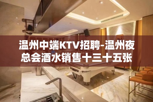 温州中端KTV招聘-温州夜总会酒水销售十三十五张