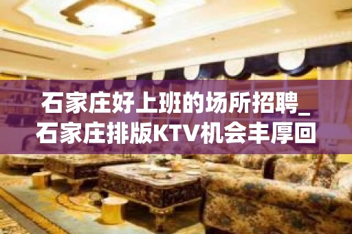 石家庄好上班的场所招聘_石家庄排版KTV机会丰厚回报