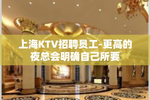 上海KTV招聘员工-更高的夜总会明确自己所要