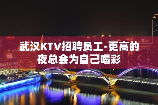 武汉KTV招聘员工-更高的夜总会为自己喝彩