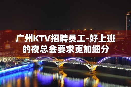 广州KTV招聘员工-好上班的夜总会要求更加细分