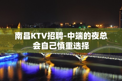 南昌KTV招聘-中端的夜总会自己慎重选择