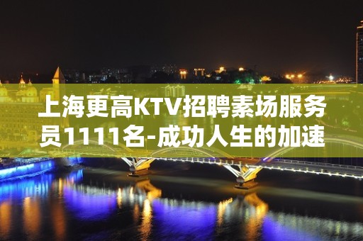 上海更高KTV招聘素场服务员1111名-成功人生的加速器