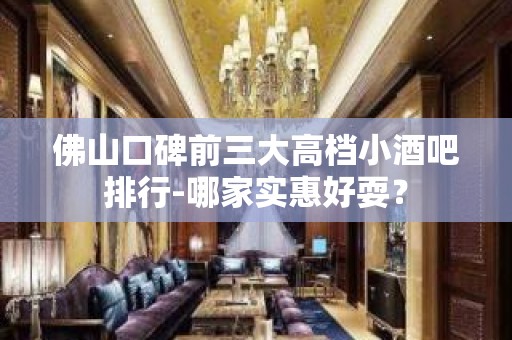 佛山口碑前三大高档小酒吧排行-哪家实惠好耍？