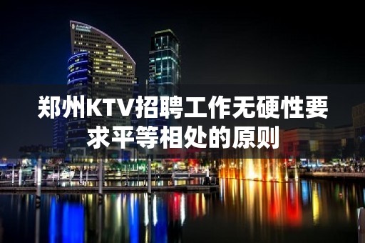 郑州KTV招聘工作无硬性要求平等相处的原则