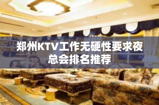 郑州KTV工作无硬性要求夜总会排名推荐