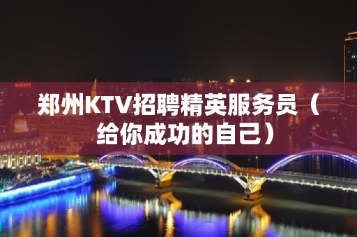 郑州KTV招聘精英服务员（  给你成功的自己）