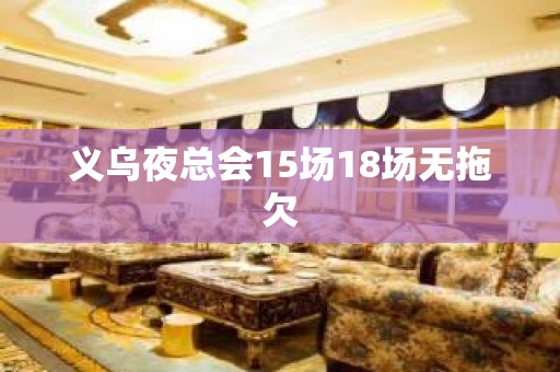 义乌夜总会15场18场无拖欠