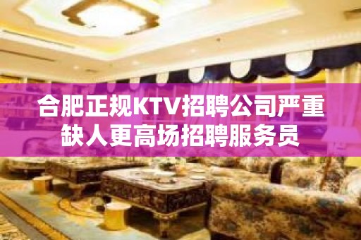 合肥正规KTV招聘公司严重缺人更高场招聘服务员