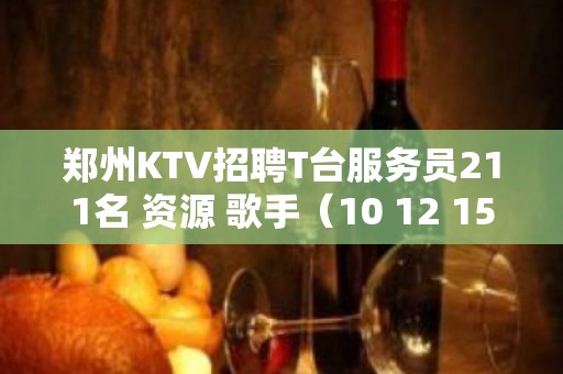 郑州KTV招聘T台服务员211名 资源 歌手（10 12 15场）