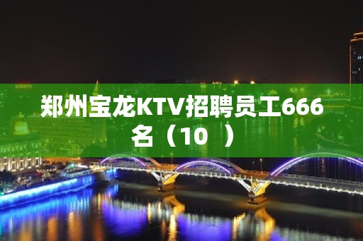 郑州宝龙KTV招聘员工666名（10  ）