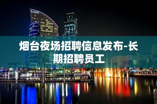 烟台夜场招聘信息发布-长期招聘员工