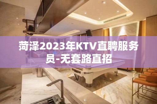 菏泽2023年KTV直聘服务员-无套路直招