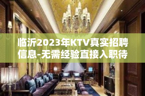 临沂2023年KTV真实招聘信息-无需经验直接入职待遇好