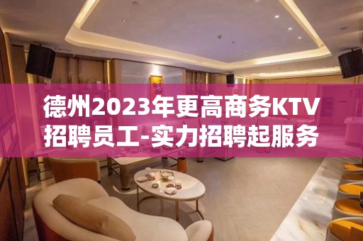 德州2023年更高商务KTV招聘员工-实力招聘起服务员