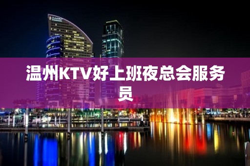 温州KTV好上班夜总会服务员