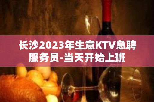 长沙2023年生意KTV急聘服务员-当天开始上班